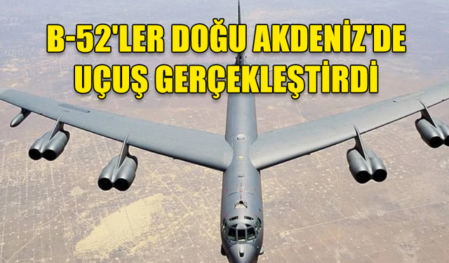 NÜKLEER BOMBA TAŞIYABİLİYOR: B-52'LER DOĞU AKDENİZ'DE UÇUŞ GERÇEKLEŞTİRDİ