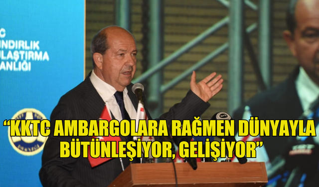 CUMHURBAŞKANI TATAR: “KKTC AMBARGOLARA RAĞMEN DÜNYAYLA BÜTÜNLEŞİYOR, GELİŞİYOR”