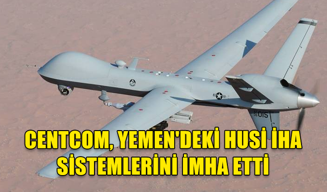 ABD, YEMEN'DE HUSİLERE AİT 8 İNSANSIZ HAVA ARACI SİSTEMİNİ İMHA ETTİ