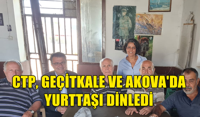 CTP, GEÇİTKALE VE AKOVA'DA YURTTAŞI DİNLEDİ