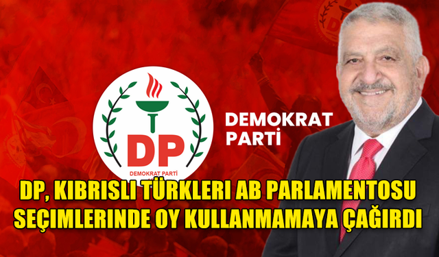 DP, KIBRISLI TÜRKLERI AB PARLAMENTOSU SEÇIMLERINDE OY KULLANMAMAYA ÇAĞIRDI