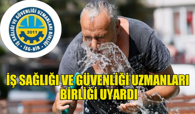 İŞ SAĞLIĞI VE GÜVENLİĞİ UZMANLARI BİRLİĞİ'NDEN AÇIK ALANDA ÇALIŞANLAR İÇİN UYARI