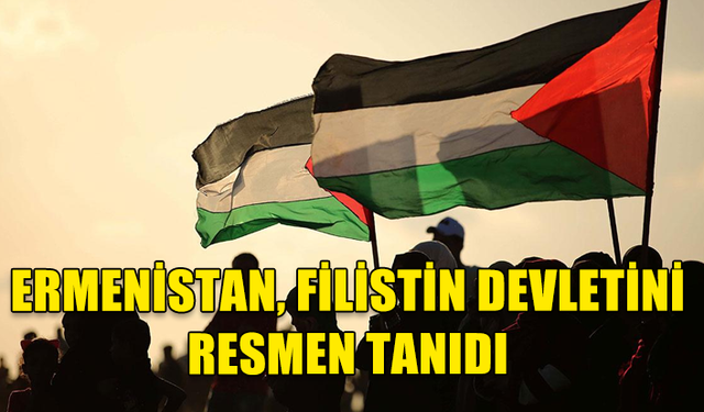 ERMENİSTAN, FİLİSTİN DEVLETİNİ RESMEN TANIDI