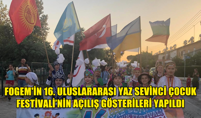 FOGEM'İN 16. ULUSLARARASI YAZ SEVİNCİ ÇOCUK FESTİVALİ’NİN AÇILIŞ GÖSTERİLERİ DÜN AKŞAM YAPILDI