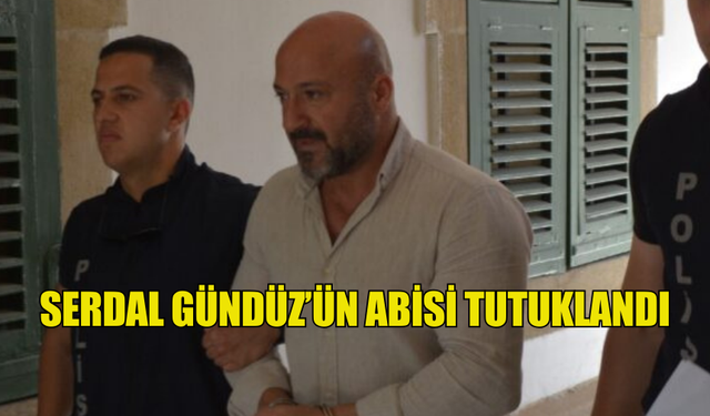 SERDAL GÜNDÜZ'ÜN ABİSİ TUTUKLANDI