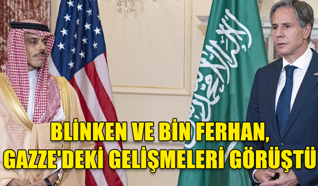 ABD VE SUUDİ ARABİSTAN DIŞİŞLERİ BAKANLARI GAZZE'DEKİ GELİŞMELERİ GÖRÜŞTÜ