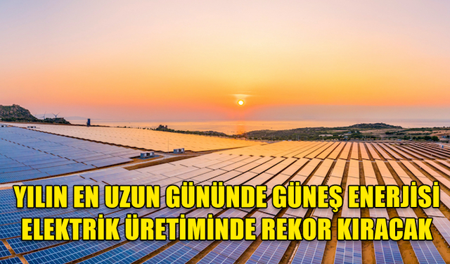 GÜNEŞ ENERJİSİNİN BUGÜN KUZEY YAZ GÜNDÖNÜMÜNDE KÜRESEL ELEKTRİĞİN YÜZDE 20'SİNİ KARŞILAMASI BEKLENİYOR