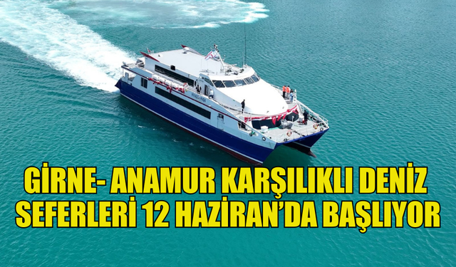 GİRNE- ANAMUR KARŞILIKLI DENİZ SEFERLERİ 12 HAZİRAN’DA BAŞLIYOR