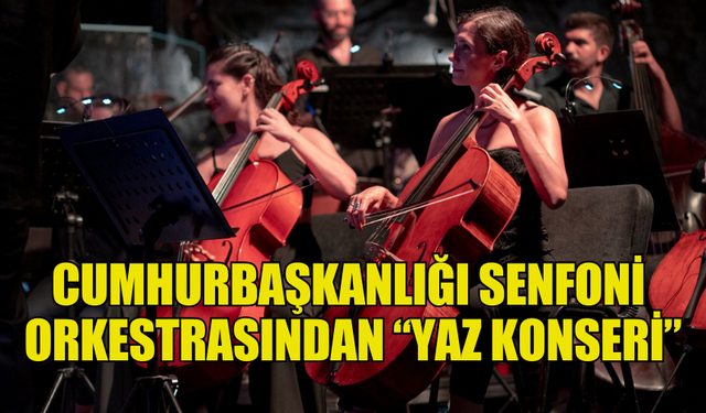 CUMHURBAŞKANLIĞI SENFONİ ORKESTRASINDAN “YAZ KONSERİ”