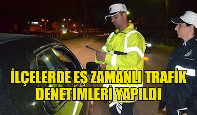 İLÇELERDE EŞ ZAMANLI TRAFİK DENETİMLERİ YAPILDI