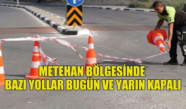 METEHAN BÖLGESİNDE BAZI YOLLAR BUGÜN VE YARIN KAPALI