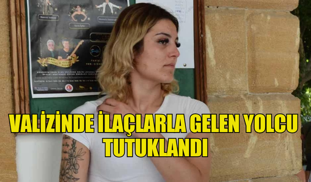 VALİZİNDE İLAÇLARLA GELEN YOLCU  TUTUKLANDI