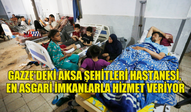 GAZZE'DEKİ AKSA ŞEHİTLERİ HASTANESİ, EN ASGARİ İMKANLARLA HİZMET VERİYOR