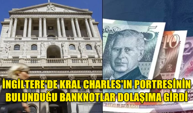 İNGİLTERE'DE KRAL CHARLES'IN PORTRESİNİN BULUNDUĞU BANKNOTLAR DOLAŞIMA GİRDİ