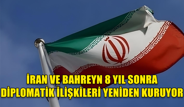 İRAN İLE BAHREYN 8 YIL SONRA DİPLOMATİK İLİŞKİLERİ NORMALLEŞTİRMEK İÇİN GÖRÜŞMELERE BAŞLAMA KARARI ALDI