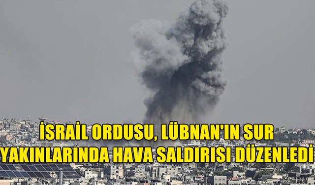 İSRAİL ORDUSU LÜBNAN'IN SUR KENTİ YAKININA SALDIRI DÜZENLEDİ