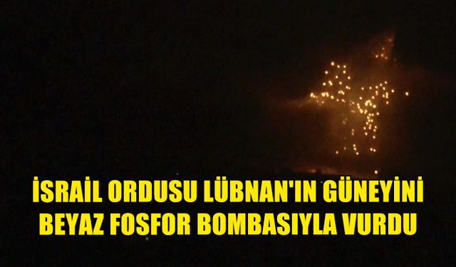 İSRAİL ORDUSUNUN LÜBNAN'IN GÜNEYİNİ YASAKLI BEYAZ FOSFOR BOMBASIYLA VURDUĞU BİLDİRİLDİ