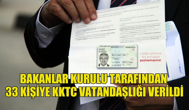 BAKANLAR KURULU TARAFINDAN  33 KİŞİYE KKTC VATANDAŞLIĞI VERİLDİ