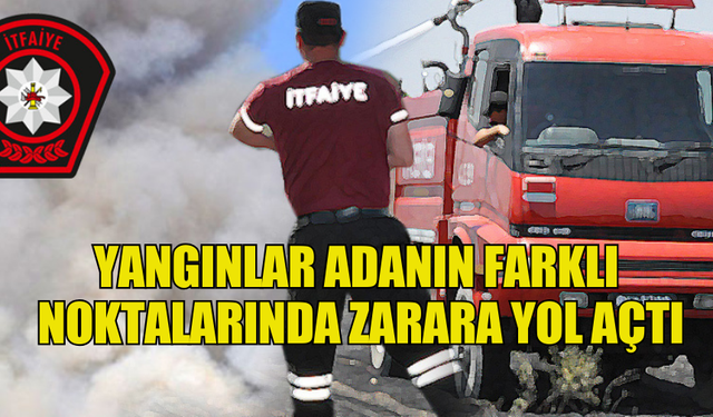 YANGINLAR ADANIN FARKLI NOKTALARINDA ZARARA YOL AÇTI