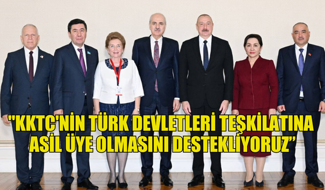 ALİYEV: "KKTC'NİN TÜRK DEVLETLERİ TEŞKİLATINA ASİL ÜYE OLMASINI DESTEKLİYORUZ”