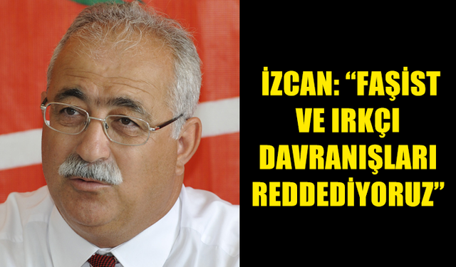 İZCAN: “FAŞİST VE IRKÇI DAVRANIŞLARI REDDEDİYORUZ”