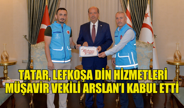 TATAR, LEFKOŞA DİN HİZMETLERİ MÜŞAVİR VEKİLİ ARSLAN’I KABUL ETTİ