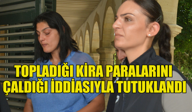 TOPLADIĞI KİRA PARALARINI  ÇALDIĞI İDDİASIYLA TUTUKLANDI