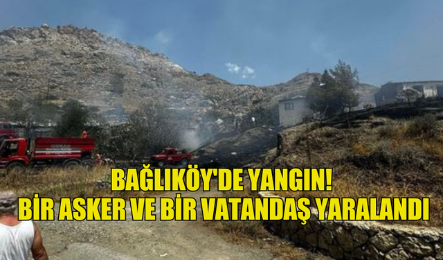 BAĞLIKÖY'DE YANGIN: BİR ASKER VE BİR VATANDAŞ YARALANDI