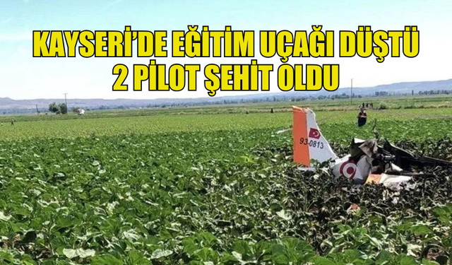 KAYSERİ’DE EĞİTİM UÇAĞI DÜŞTÜ 2 PİLOT ŞEHİT OLDU