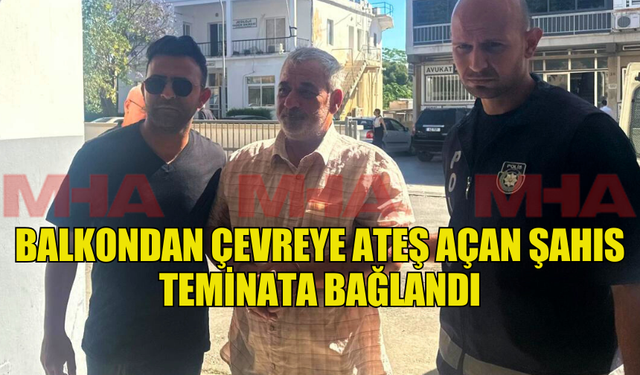 BALKONDAN ÇEVREYE ATEŞ AÇAN ŞAHIS TEMİNATA BAĞLANDI