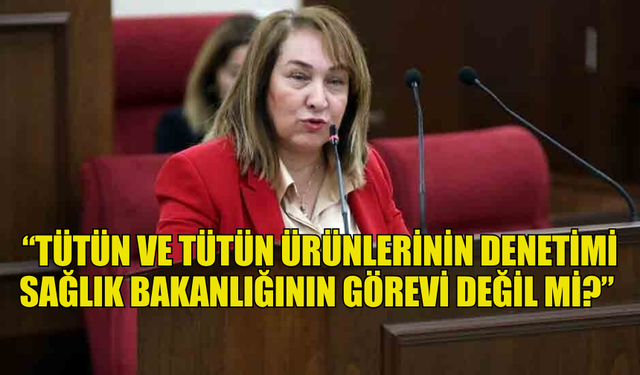 BESİM: “TÜTÜN VE TÜTÜN ÜRÜNLERİNİN DENETİMİ SAĞLIK BAKANLIĞININ GÖREVİ DEĞİL Mİ?”