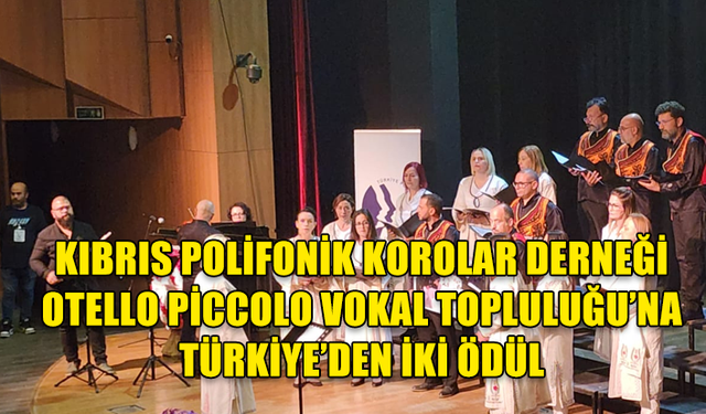 KIBRIS POLİFONİK KOROLAR DERNEĞİ OTELLO PİCCOLO VOKAL TOPLULUĞU’NA TÜRKİYE’DEN İKİ ÖDÜL