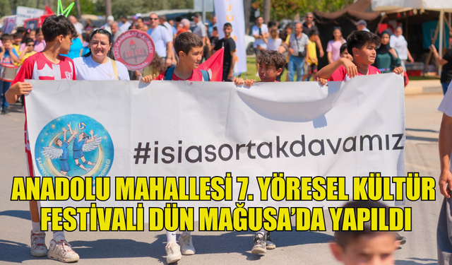 ANADOLU MAHALLESİ 7. YÖRESEL KÜLTÜR FESTİVALİ DÜN MAĞUSA’DA YAPILDI