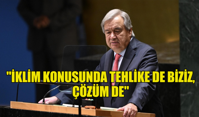 GUTERRES: "İKLİM KONUSUNDA TEHLİKE DE BİZİZ, ÇÖZÜM DE"