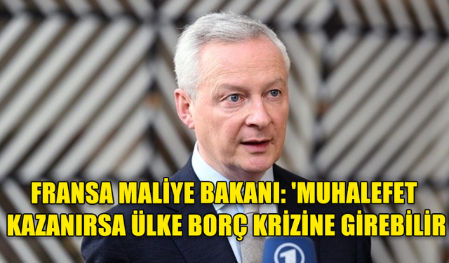 FRANSA MALİYE BAKANI'NDAN SEÇİMLERİ MUHALEFET KAZANIRSA ÜLKENİN BORÇ KRİZİNE GİRECEĞİ UYARISI