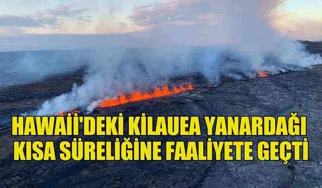 HAWAİİ'DEKİ KİLAUEA YANARDAĞI KISA SÜRELİĞİNE FAALİYETE GEÇTİ