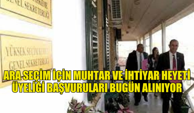 ARA SEÇİM İÇİN MUHTAR VE İHTİYAR HEYETİ ÜYELİĞİ BAŞVURULARI BUGÜN ALINIYOR