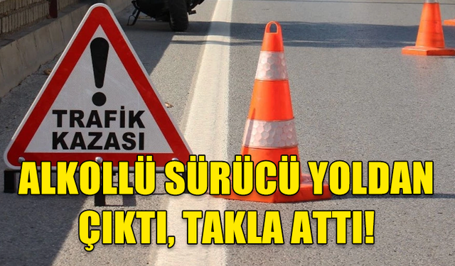 ALKOLLÜ SÜRÜCÜ NECATİ ŞENGÜLEROĞLU DİREKSİYON HAKİMİYETİNİ KAYBETTİ, YOLDAN ÇIKTI, TAKLA ATTI!