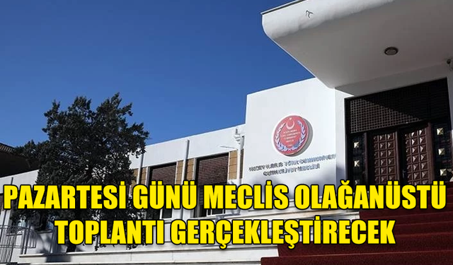 PAZARTESİ GÜNÜ MECLİS OLAĞANÜSTÜ TOPLANTI GERÇEKLEŞTİRECEK: GÜNDEM KIBRIS KONUSU...