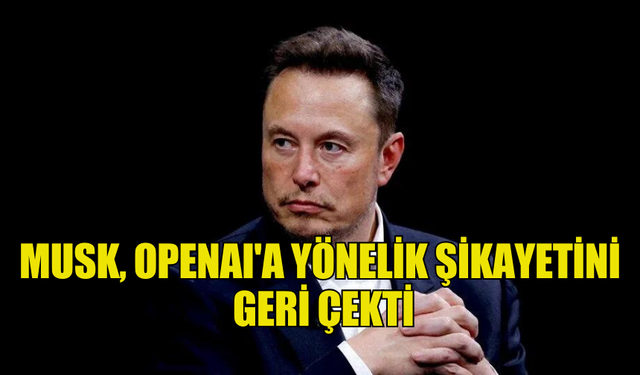 MUSK, OPENAI'A YÖNELİK ŞİKAYETİNİ GERİ ÇEKTİ