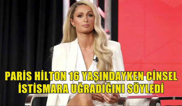 PARİS HİLTON 16 YAŞINDAYKEN KALDIĞI YATILI TEDAVİ MERKEZİNDE CİNSEL İSTİSMARA UĞRADIĞINI SÖYLEDİ