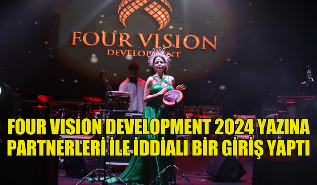 FOUR VISION DEVELOPMENT 2024 YAZINA PARTNERLERİ İLE İDDİALI BİR GİRİŞ YAPTI