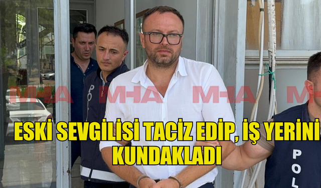 ESKİ SEVGİLİSİ TACİZ EDİP, İŞ YERİNİ KUNDAKLADI