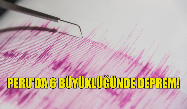 PERU'DA 6 BÜYÜKLÜĞÜNDE DEPREM MEYDANA GELDİ