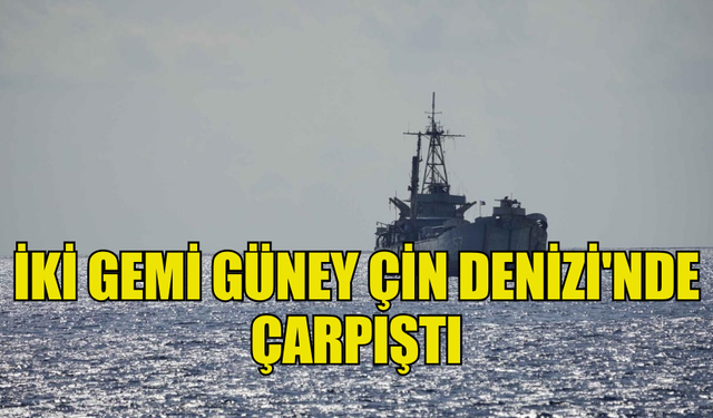 ÇİN VE FİLİPİNLER'E AİT İKİ GEMİ GÜNEY ÇİN DENİZİ'NDE ÇARPIŞTI