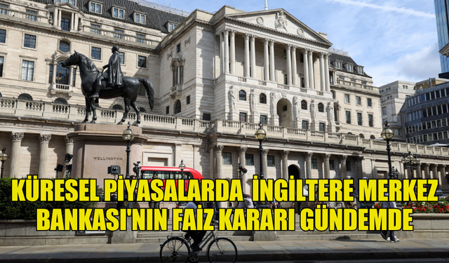 KÜRESEL PİYASALAR, İNGİLTERE MERKEZ BANKASI'NIN FAİZ KARARINA ODAKLANDI