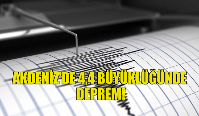 AKDENİZ'DE 4,4 BÜYÜKLÜĞÜNDE DEPREM MEYDANA GELDİ