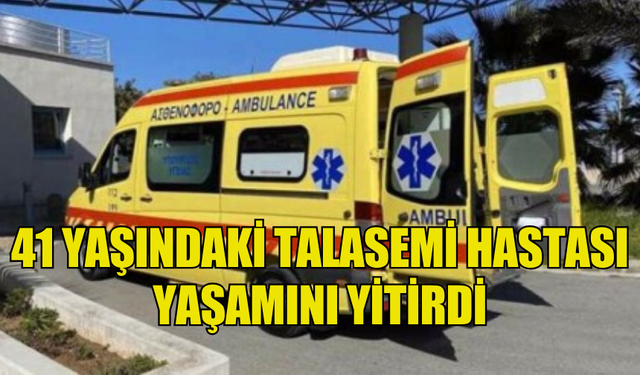 41 YAŞINDAKİ TALASEMİ HASTASI DOKTORLARI BEKLERKEN YAŞAMINI YİTİRDİ