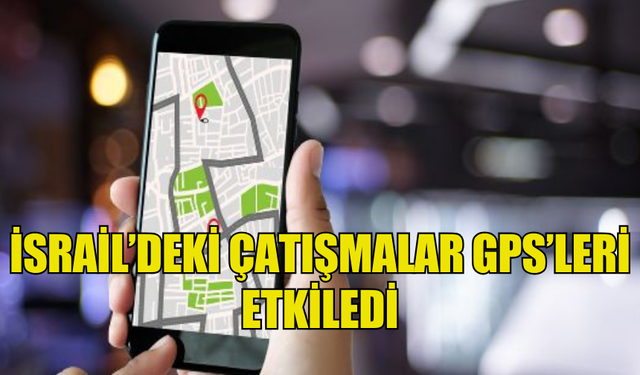 İSRAİL’DEKİ ÇATIŞMALAR YÜZÜNDEN GPS’LERDE PROBLEM YAŞANIYOR