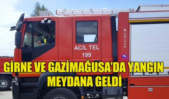 GİRNE'DE BİR ARAÇTA GAZİMAĞUSA'DA İSE BİR EVDE YANGIN MEYDANA GELDİ